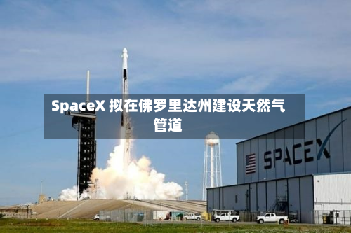 SpaceX 拟在佛罗里达州建设天然气管道-第3张图片
