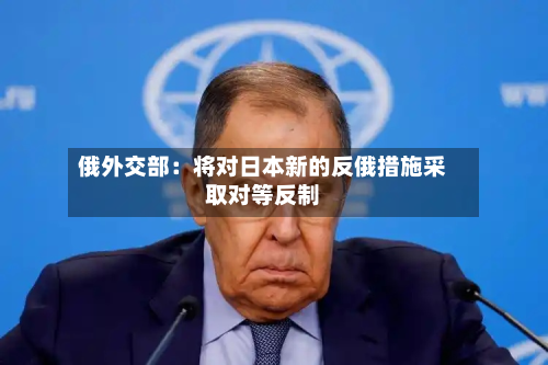 俄外交部:将对日本新的反俄措施采取对等反制-第2张图片