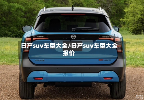 日产suv车型大全/日产suv车型大全报价