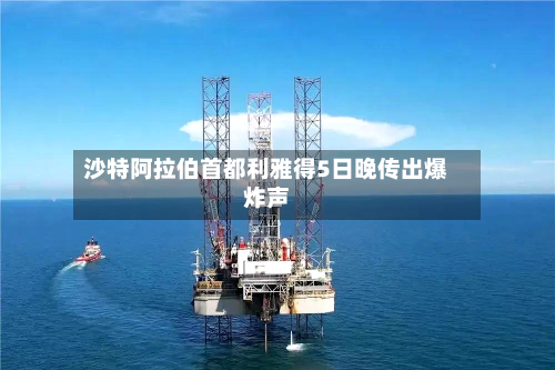 沙特阿拉伯首都利雅得5日晚传出爆炸声