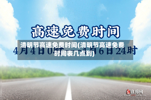 清明节高速免费时间(清明节高速免费时间表几点到)