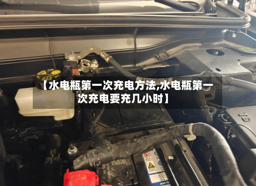 【水电瓶第一次充电方法,水电瓶第一次充电要充几小时】-第2张图片