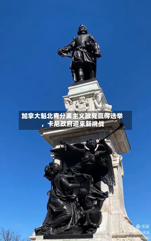 加拿大魁北克分离主义政党赢得选举，卡尼政府迎来新挑战
