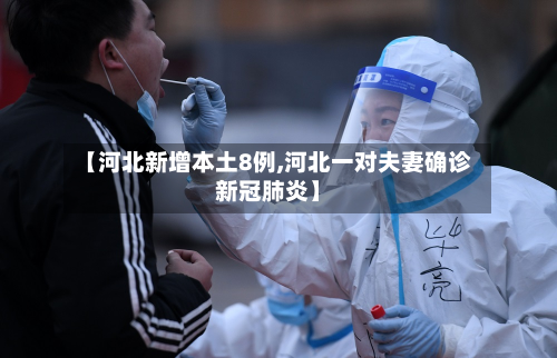 【河北新增本土8例,河北一对夫妻确诊新冠肺炎】-第3张图片