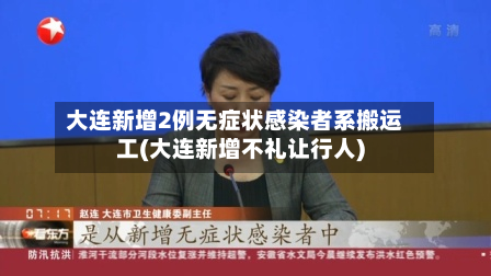 大连新增2例无症状感染者系搬运工(大连新增不礼让行人)