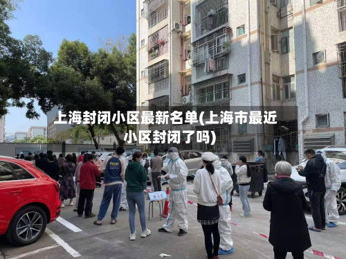 上海封闭小区最新名单(上海市最近小区封闭了吗)