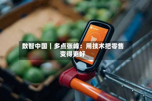 数智中国|多点张峰:用技术把零售变得更好-第2张图片