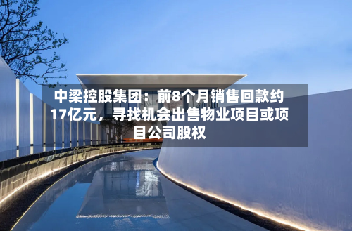 中梁控股集团：前8个月销售回款约17亿元，寻找机会出售物业项目或项目公司股权-第2张图片