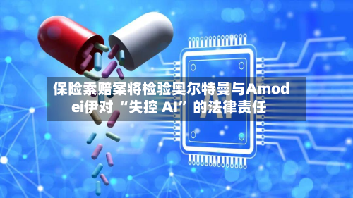 保险索赔案将检验奥尔特曼与Amodei伊对 “失控 AI	” 的法律责任-第3张图片