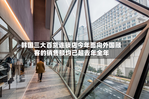 韩国三大百货连锁店今年面向外国顾客的销售额均已超去年全年
