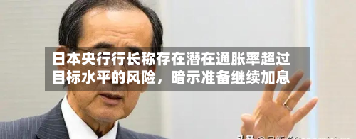 日本央行行长称存在潜在通胀率超过目标水平的风险，暗示准备继续加息-第3张图片