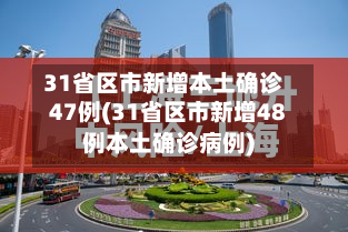 31省区市新增本土确诊47例(31省区市新增48例本土确诊病例)