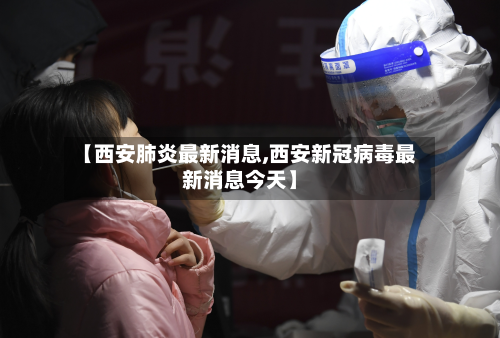 【西安肺炎最新消息,西安新冠病毒最新消息今天】-第3张图片