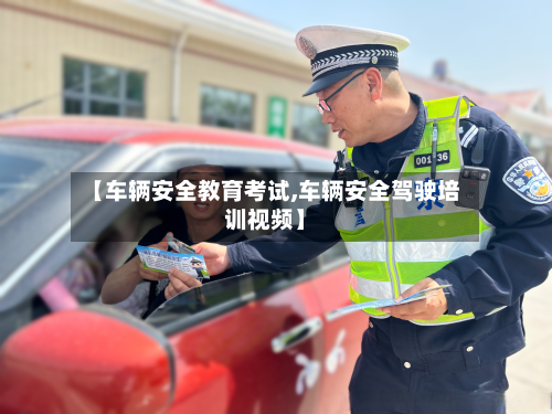 【车辆安全教育考试,车辆安全驾驶培训视频】