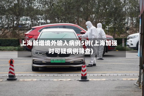 上海新增境外输入病例5例(上海加强对可疑病例筛查)-第3张图片