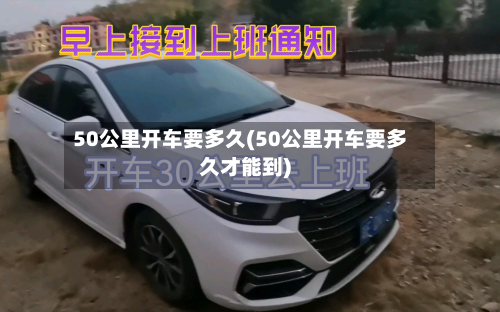 50公里开车要多久(50公里开车要多久才能到)