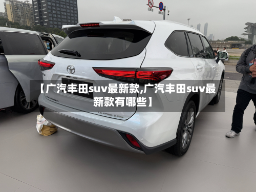 【广汽丰田suv最新款,广汽丰田suv最新款有哪些】