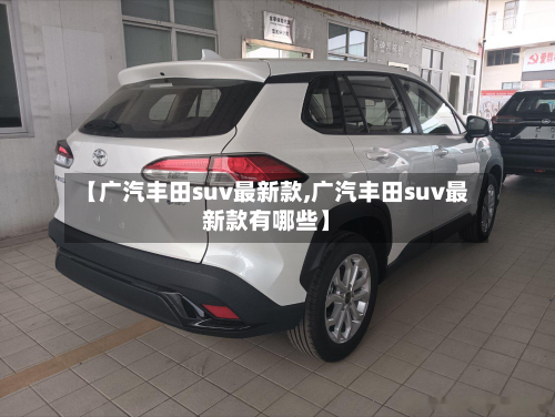 【广汽丰田suv最新款,广汽丰田suv最新款有哪些】-第2张图片