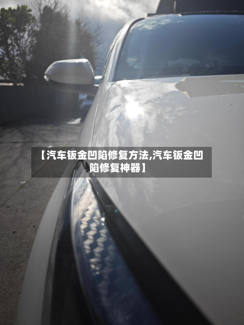 【汽车钣金凹陷修复方法,汽车钣金凹陷修复神器】