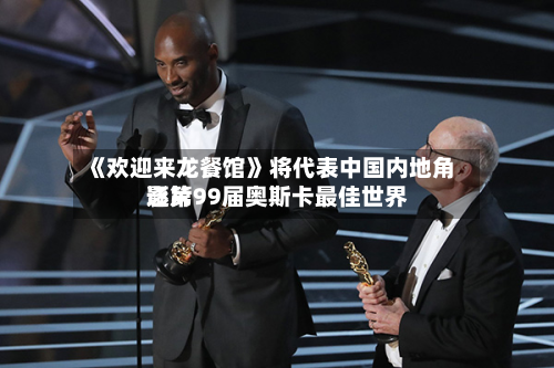《欢迎来龙餐馆》将代表中国内地角逐第99届奥斯卡最佳世界影片-第2张图片