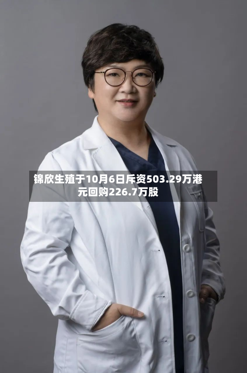 锦欣生殖于10月6日斥资503.29万港元回购226.7万股-第2张图片