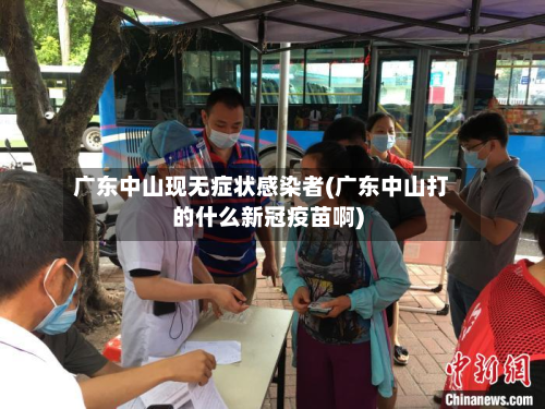 广东中山现无症状感染者(广东中山打的什么新冠疫苗啊)-第2张图片