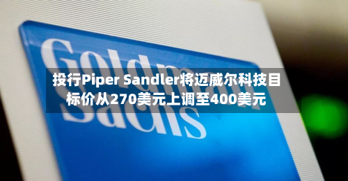 投行Piper Sandler将迈威尔科技目标价从270美元上调至400美元-第2张图片