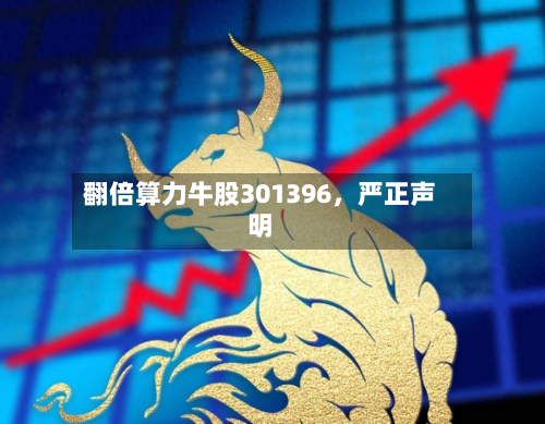翻倍算力牛股301396，严正声明