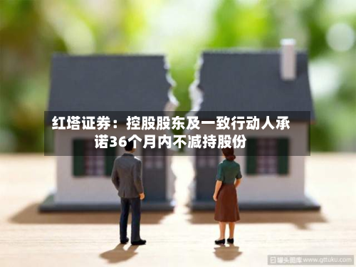 红塔证券：控股股东及一致行动人承诺36个月内不减持股份
