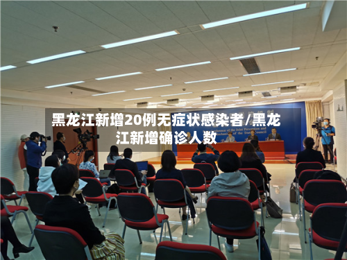 黑龙江新增20例无症状感染者/黑龙江新增确诊人数-第2张图片