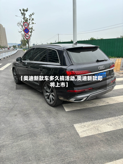 【奥迪新款车多久搞活动,奥迪新款即将上市】
