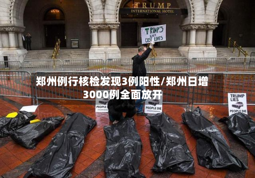 郑州例行核检发现3例阳性/郑州日增3000例全面放开