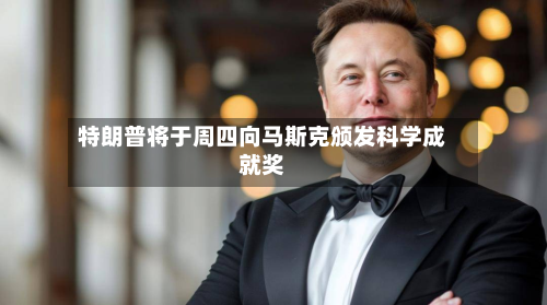 特朗普将于周四向马斯克颁发科学成就奖-第2张图片