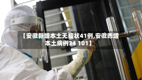 【安徽新增本土无症状41例,安徽昨增本土病例34 101】-第2张图片