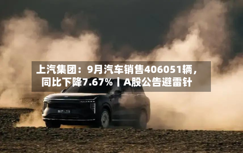 上汽集团：9月汽车销售406051辆，同比下降7.67%丨A股公告避雷针-第3张图片