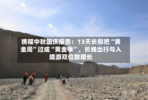 携程中秋国庆报告：13天长假把“黄金周”过成“黄金季	”，长线出行与入境游双位数增长-第2张图片