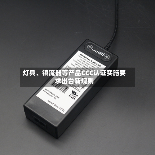 灯具、镇流器等产品CCC认证实施要求出台新规则-第3张图片