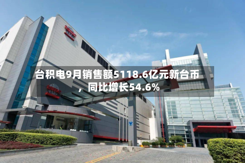 台积电9月销售额5118.6亿元新台币，同比增长54.6%