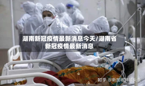 湖南新冠疫情最新消息今天/湖南省新冠疫情最新消息