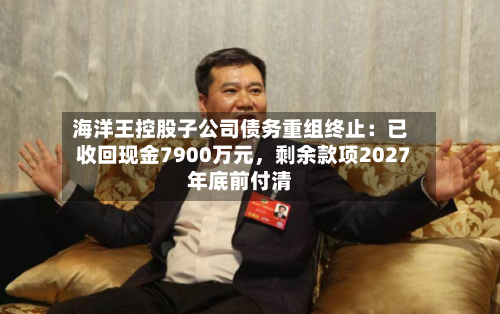 海洋王控股子公司债务重组终止：已收回现金7900万元，剩余款项2027年底前付清-第3张图片