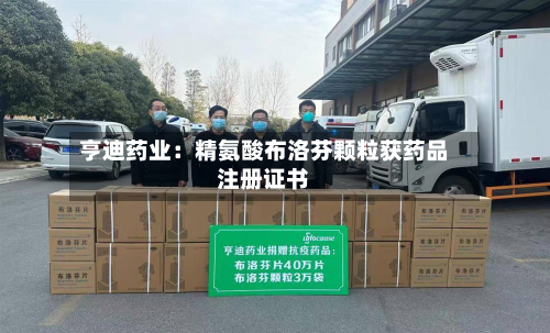 亨迪药业：精氨酸布洛芬颗粒获药品注册证书