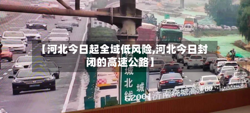 【河北今日起全域低风险,河北今日封闭的高速公路】-第3张图片