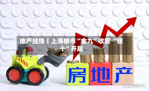地产经纬丨上海楼市“金九”收官 “银十	”开局-第2张图片