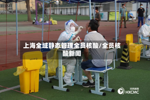 上海全域静态管理全员核酸/全员核酸新闻