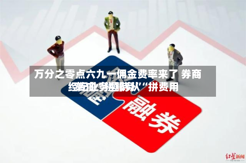 万分之零点六九一佣金费率来了 券商经纪业务亟待从“拼费用”转向“拼服务”-第2张图片