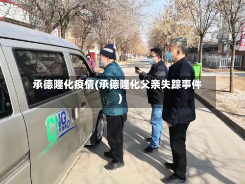 承德隆化疫情(承德隆化父亲失踪事件)-第3张图片