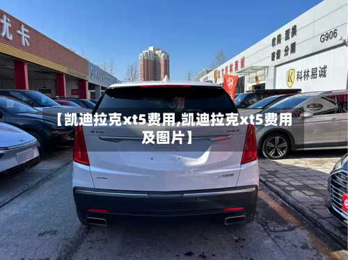 【凯迪拉克xt5费用,凯迪拉克xt5费用及图片】