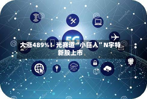 大涨489%！光赛道“小巨人	”N宇特新股上市-第2张图片